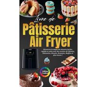 Livre de Pâtisserie Air Fryer - Édition en couleurs: Découvrez la magie des desserts faciles, rapides et sains avec des recettes de Gâteaux, Pâtisseries, Biscuits, Brownies, Muffins et plus encore !
