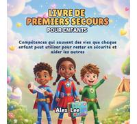 LIVRE DE PREMIERS SECOURS POUR ENFANTS: Compétences qui Sauvent des Vies que Chaque Enfant Peut Utiliser pour Rester en Sécurité et Aider les Autres