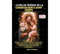 LIVRE DE PRIÈRES DE LA CONSÉCRATION À SAINT JOSEPH: Prières, neuvaines, litanies et dévotions puissantes pour la vie de famille, le travail et notre Père spirituel
