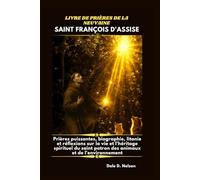 LIVRE DE PRIÈRES DE LA NEUVAINE À SAINT FRANÇOIS D'ASSISE: Prières puissantes, biographie, litanie et réflexions sur la vie et l'héritage spirituel du saint patron des animaux et de l'environnement.