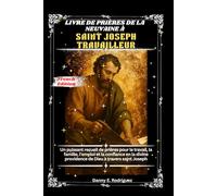 LIVRE DE PRIÈRES DE LA NEUVAINE À SAINT JOSEPH TRAVAILLEUR: Un puissant recueil de prières pour le travail, la famille, l'emploi et la confiance en la divine providence de Dieu à travers saint Joseph