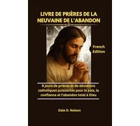 LIVRE DE PRIÈRES DE LA NEUVAINE DE L'ABANDON: 9 jours de prières et de dévotions catholiques puissantes pour la paix, la confiance et l'abandon total à Dieu