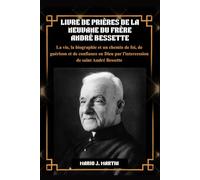 LIVRE DE PRIÈRES DE LA NEUVAINE DU FRÈRE ANDRÉ BESSETTE: La vie, la biographie et un chemin de foi, de guérison et de confiance en Dieu par l'intercession de saint André Bessette.