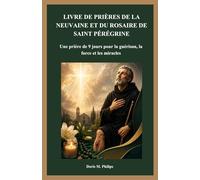 LIVRE DE PRIÈRES DE LA NEUVAINE ET DU ROSAIRE DE SAINT PÉRÉGRINE: Une prière de 9 jours pour la guérison, la force et les miracles