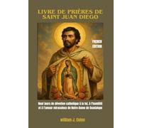 LIVRE DE PRIÈRES DE SAINT JUAN DIEGO: Neuf jours de dévotion catholique à la foi, à l'humilité et à l'amour miraculeux de Notre-Dame de Guadalupe