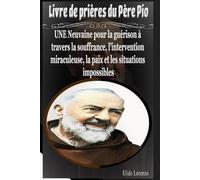 Livre de prières du Père Pio: UNE Neuvaine pour la guérison à travers la souffrance, l'intervention miraculeuse, la paix et les situations impossibles