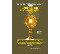 LIVRE DE PRIÈRES PUISSANT POUR L'ADORATION EUCHARISTIQUE: Moments sacrés de rencontre, Prières de neuvaine, litanies, louanges divines, bénédictions et dévotions de l'heure sainte.