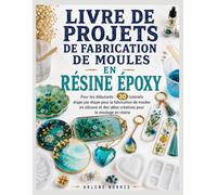 Livre de projets de fabrication de moules en résine époxy: Pour les débutants : 30 tutoriels étape par étape pour la fabrication de moules en silicone et des idées créatives pour le moulage en résine