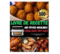 LIVRE DE RECETTE AIR FRYER MOULINEX DUAL EASY FRY FLEX: Préparez des Repas Croustillants et Savoureux avec Moins de Graisse.