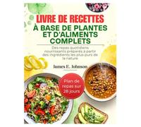 LIVRE DE RECETTES À BASE DE PLANTES ET D'ALIMENTS COMPLETS: Des repas quotidiens nourrissants préparés à partir des ingrédients les plus purs de la nature (Easy, Quick & Simple Cookbooks)