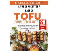 LIVRE DE RECETTES À BASE DE TOFU POUR DÉBUTANTS: Des recettes végétales simples et quotidiennes que tout le monde peut maîtriser (Simple delicious cookbook)