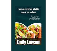 Livre de recettes à faible teneur en sodium: Des recettes simples et savoureuses pour la santé cardiaque