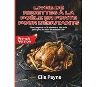 Livre de recettes à la poêle en fonte pour débutants: Dîners express en 30 minutes et une seule poêle pour les soirs de semaine (100+ recettes)