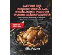 Livre de recettes à la poêle en fonte pour débutants: Dîners express en 30 minutes et une seule poêle pour les soirs de semaine (100+ recettes)