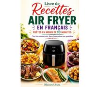 Livre de Recettes Air Fryer en Français Prêtes en Moins de 10 Minutes: L’art de cuisiner vite, bon et sans stress au quotidien