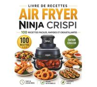 Livre de recettes Air Fryer Ninja Crispi: 100 Recettes Faciles, Rapides et Croustillantes pour Débutants