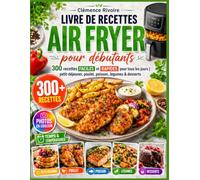 Livre de recettes Air Fryer pour débutants: 300 recettes faciles et rapides pour tous les jours | petit-déjeuner, poulet, poisson, légumes & desserts (temps, températures et photos couleur)