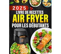 Livre de recettes Air Fryer pour les débutants: 300+ recettes rapides, faciles, croustillantes et saines pour gagner du temps, rester en forme et savourer chaque bouchée