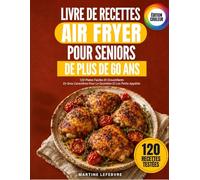 Livre De Recettes Air Fryer Pour Seniors De Plus De 60 Ans: 120 Recettes Faciles Et Croustillantes En Gros Caractères Pour Le Quotidien Et Les Petits Appétits