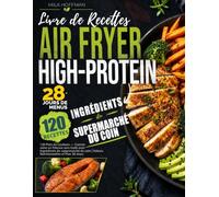 Livre de Recettes Airfryer High-Protein: 120 Plats en Couleurs - Cuisine saine en friteuse sans huile avec ingrédients du supermarché du coin | Valeurs Nutritionnelles et Plan 28 Jours