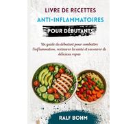 Livre de Recettes Anti-Inflammatoires pour Débutants: Un guide du débutant pour combattre l'inflammation, restaurer la santé et savourer de délicieux repas