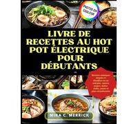 LIVRE DE RECETTES AU HOT POT ÉLECTRIQUE POUR DÉBUTANTS: Recettes asiatiques simples et détaillées en un seul plat : ramen, soupes, shabu-shabu, sautés et plats réconfortants (French Version )