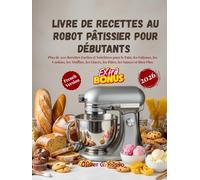 Livre de Recettes au Robot Pâtissier pour Débutants 2026: Plus de 200 Recettes Faciles et Nutritives pour le Pain, les Gâteaux, les Cookies, les Muffins, les Glaces, les Pâtes, les Sauces et Bien