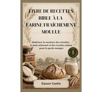 LIVRE DE RECETTES BIBLE À LA FARINE FRAÎCHEMENT MOULUE: Maîtriser la mouture des céréales, le pain artisanal et des recettes saines pour le garde-manger