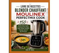 LIVRE DE RECETTES BLENDER CHAUFFANT MOULINEX PERFECTMIX COOK: 150 Recettes Simples, Rapides Et Savoureuses Pour Préparer Soupes, Veloutés, Smoothies, Compotes, Sauces Et Bien Plus Encore