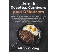 Livre de Recettes Carnivore pour Débutants: Recettes riches en protéines à petit budget avec des plats de viande simples pour la perte de poids, l’énergie et la force