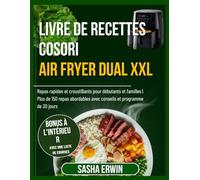 Livre De Recettes Cosori Air Fryer Dual XXL: Recettes rapides et croustillantes pour débutants et familles | 150+ repas abordables avec conseils et plan de 30 jours (Erwin's Kitchen French Edition)