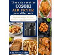 Livre de recettes Cosori Air Fryer Pour Débutants: Des recettes rapides, faciles et appetissantes pour des repas quotidiens croustillants, savoureux et sains.