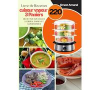Livre de Recettes Cuiseur Vapeur 3 Paniers: 220 recettes Nouvelles légères, saines et gourmandes
