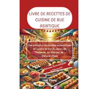 LIVRE DE RECETTES DE CUISINE DE RUE ASIATIQUE: Une collection de recettes authentiques de cuisine de rue du Japon, de Thaïlande, du Vietnam, de Chine et d'Asie