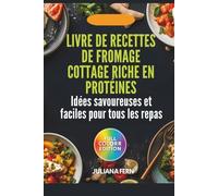 Livre de recettes de fromage cottage riche en protéines: Idées savoureuses et faciles pour tous les repas