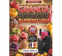 Livre de recettes DE GRANITA SEEGER SUPERSLUSH: 200 recettes faciles pour machine à granité 7 en 1, slushies, cocktails glacés, frappés, milkshakes et jus glacés maison