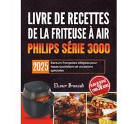 Livre de recettes de la friteuse à air Chaud Philips série 3000: Saveurs françaises allégées pour repas quotidiens et occasions spéciales