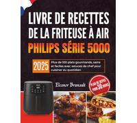 Livre de recettes de la friteuse à air Philips série 5000: Plus de 100 plats gourmands, sains et faciles avec astuces de chef pour cuisiner au quotidien