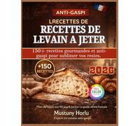 LIVRE DE RECETTES DE LEVAIN A JETER: 150+ recettes gourmandes et anti-gaspi pour sublimer vos restes.
