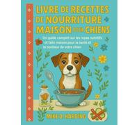 LIVRE DE RECETTES DE NOURRITURE MAISON POUR CHIENS: Un guide complet sur les repas nutritifs et faits maison pour la santé et le bonheur de votre chien
