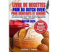 Livre de recettes de pain au Dutch Oven pour débutants et seniors: 120 recettes de pain sans pétrissage, sucrées, salées et pleines de saveur pour ... préparer, avec plan de rotation de pain sur