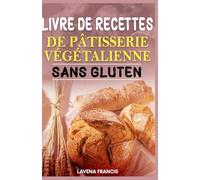 LIVRE DE RECETTES DE PÂTISSERIE VÉGÉTALIENNE SANS GLUTEN: Le guide ultime pour une pâtisserie végétale rapide, saine et délicieuse avec des ingrédients simples et sans allergènes