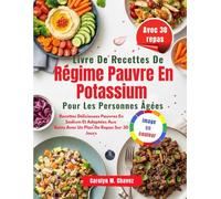 Livre De Recettes De Régime Pauvre En Potassium Pour Les Personnes Âgées: Recettes Délicieuses Pauvres En Sodium Et Adaptées Aux Reins Avec Un Plan De Repas Sur 30 Jours