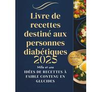 Livre de recettes destiné aux personnes diabétiques 2025 Mille et une IDÉES DE RECETTES À FAIBLE CONTENU EN GLUCIDES: Mille et une IDÉES DE RECETTES À FAIBLE CONTENU EN GLUCIDES