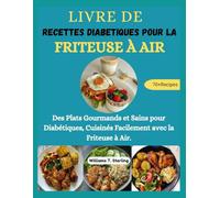LIVRE DE RECETTES DIABETIQUES POUR LA FRITEUSE À AIR.: Des Plats Gourmands et Sains pour Diabétiques, Cuisinés Facilement avec la Friteuse à Air.