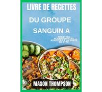 Livre de recettes du groupe sanguin A: Recettes saines pour la santé et l'harmonie : Nourrir votre corps selon votre groupe sanguin