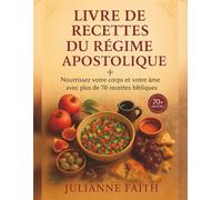 Livre de recettes du régime apostolique: Nourrissez votre corps et votre âme avec plus de 70 recettes bibliques