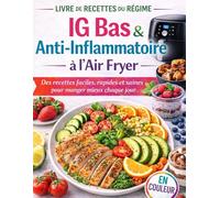 Livre de Recettes du Régime IG Bas & Anti-Inflammatoire À l’Air Fryer: Des recettes faciles, rapides et saines pour manger mieux chaque jour