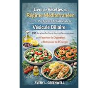 Livre de Recettes du Régime Méditerranéen pour la Vie Après l’Ablation de la Vésicule Biliaire: 100 Recettes Faciles et Anti-inflammatoires pour Favoriser la Digestion et Retrouver de l’Énergie