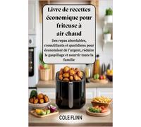 Livre de recettes économique pour friteuse à air chaud : Des repas abordables, croustillants et quotidiens pour économiser de l'argent, réduire le gaspillage et nourrir toute la famille